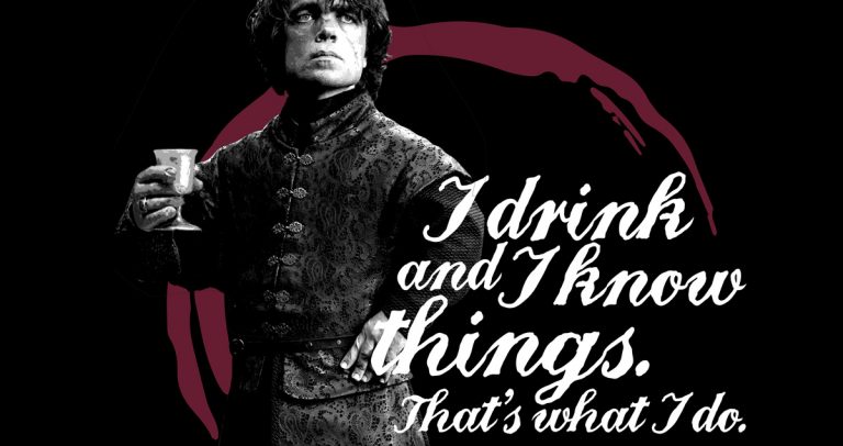 Tyrion Lanister, "I drink and I know things"