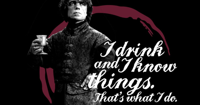 Tyrion Lanister, "I drink and I know things"